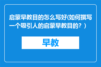 启蒙早教目的怎么写好(如何撰写一个吸引人的启蒙早教目的？)