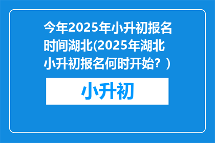 今年2025年小升初报名时间湖北(2025年湖北小升初报名何时开始？)