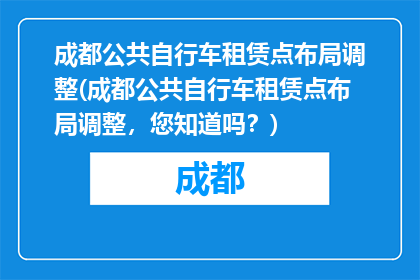 成都公共自行车租赁点布局调整(成都公共自行车租赁点布局调整，您知道吗？)