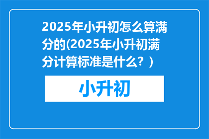 2025年小升初怎么算满分的(2025年小升初满分计算标准是什么？)