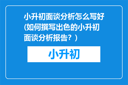 小升初面谈分析怎么写好(如何撰写出色的小升初面谈分析报告？)