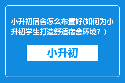 小升初宿舍怎么布置好(如何为小升初学生打造舒适宿舍环境？)