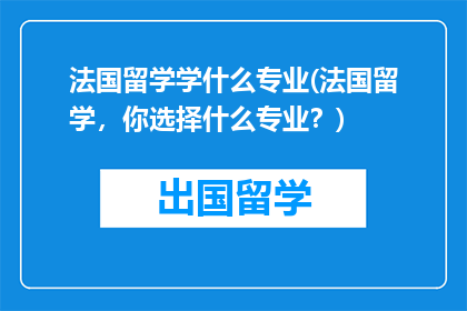 法国留学学什么专业(法国留学，你选择什么专业？)