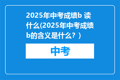 2025年中考成绩b 读什么(2025年中考成绩b的含义是什么？)
