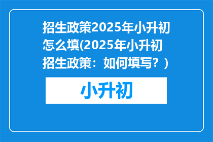 招生政策2025年小升初怎么填(2025年小升初招生政策：如何填写？)