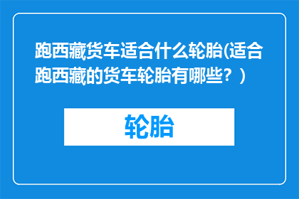 跑西藏货车适合什么轮胎(适合跑西藏的货车轮胎有哪些？)