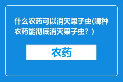 什么农药可以消灭果子虫(哪种农药能彻底消灭果子虫？)