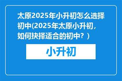 太原2025年小升初怎么选择初中(2025年太原小升初，如何抉择适合的初中？)