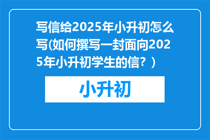 写信给2025年小升初怎么写(如何撰写一封面向2025年小升初学生的信？)