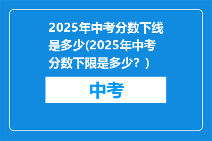 2025年中考分数下线是多少(2025年中考分数下限是多少？)