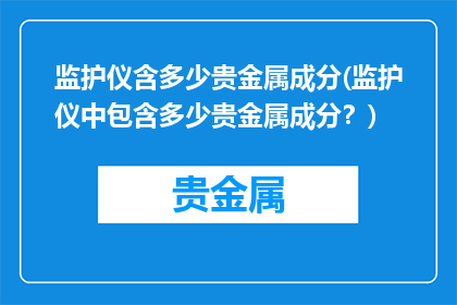 监护仪含多少贵金属成分(监护仪中包含多少贵金属成分？)