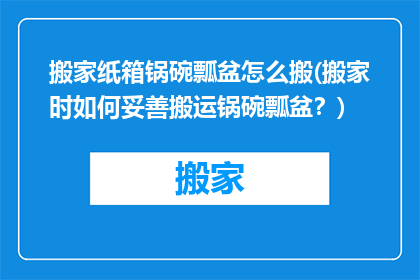 搬家纸箱锅碗瓢盆怎么搬(搬家时如何妥善搬运锅碗瓢盆？)