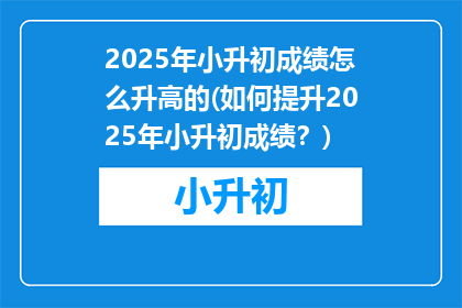 2025年小升初成绩怎么升高的(如何提升2025年小升初成绩？)