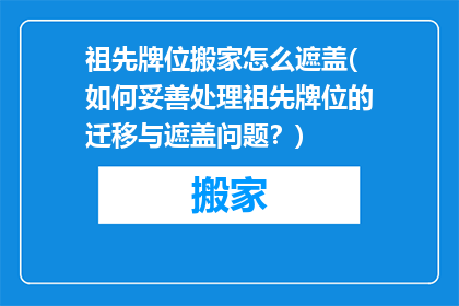 祖先牌位搬家怎么遮盖(如何妥善处理祖先牌位的迁移与遮盖问题？)