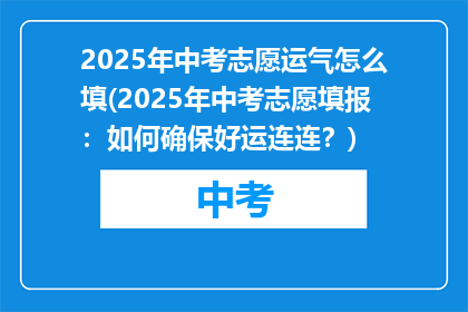 2025年中考志愿运气怎么填(2025年中考志愿填报：如何确保好运连连？)
