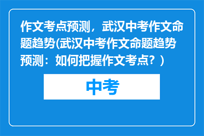 作文考点预测，武汉中考作文命题趋势(武汉中考作文命题趋势预测：如何把握作文考点？)
