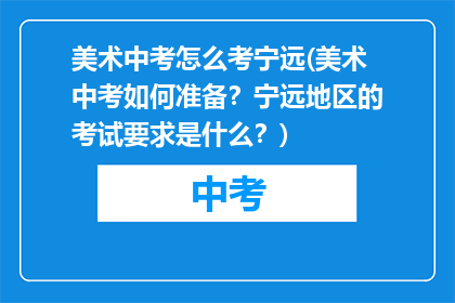 美术中考怎么考宁远(美术中考如何准备？宁远地区的考试要求是什么？)