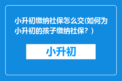 小升初缴纳社保怎么交(如何为小升初的孩子缴纳社保？)