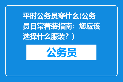 平时公务员穿什么(公务员日常着装指南：您应该选择什么服装？)
