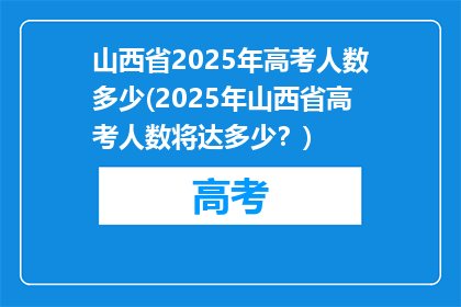 山西省2025年高考人数多少(2025年山西省高考人数将达多少？)