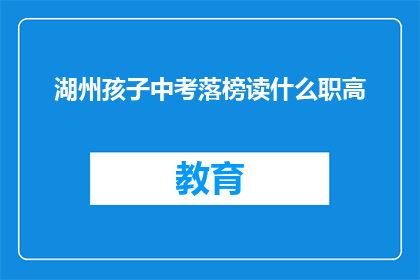湖州孩子中考落榜读什么职高(湖州中考落榜的孩子，该如何选择职业高中？)