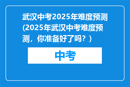 武汉中考2025年难度预测(2025年武汉中考难度预测，你准备好了吗？)