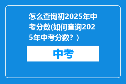 怎么查询初2025年中考分数(如何查询2025年中考分数？)