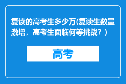 复读的高考生多少万(复读生数量激增，高考生面临何等挑战？)