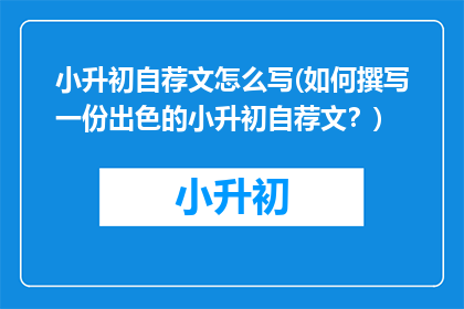 小升初自荐文怎么写(如何撰写一份出色的小升初自荐文？)