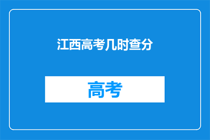 江西高考几时查分(江西高考分数何时公布？)