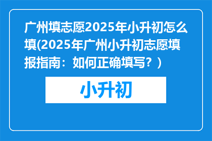 广州填志愿2025年小升初怎么填(2025年广州小升初志愿填报指南：如何正确填写？)