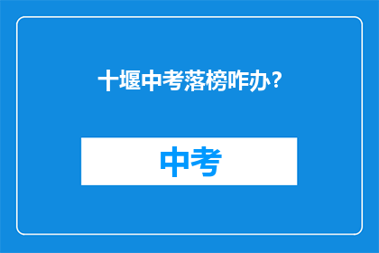 十堰中考落榜咋办？(十堰中考落榜，学子们该如何应对？)
