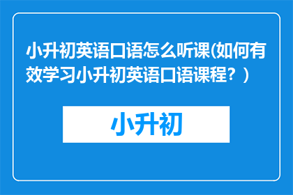 小升初英语口语怎么听课(如何有效学习小升初英语口语课程？)