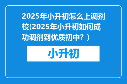 2025年小升初怎么上调剂校(2025年小升初如何成功调剂到优质初中？)