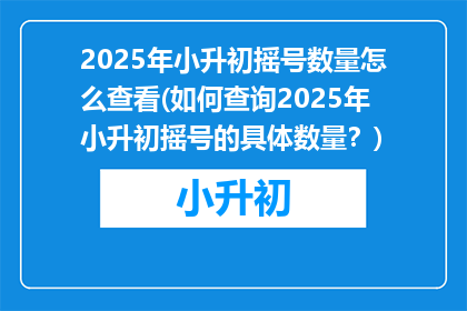 2025年小升初摇号数量怎么查看(如何查询2025年小升初摇号的具体数量？)