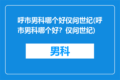 呼市男科哪个好仅问世纪(呼市男科哪个好？仅问世纪)