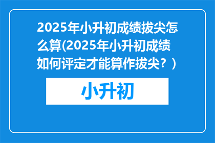 2025年小升初成绩拔尖怎么算(2025年小升初成绩如何评定才能算作拔尖？)