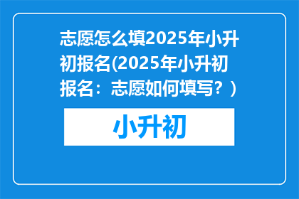 志愿怎么填2025年小升初报名(2025年小升初报名：志愿如何填写？)