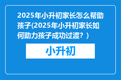 2025年小升初家长怎么帮助孩子(2025年小升初家长如何助力孩子成功过渡？)