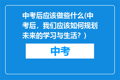 中考后应该做些什么(中考后，我们应该如何规划未来的学习与生活？)