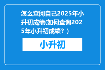 怎么查阅自己2025年小升初成绩(如何查询2025年小升初成绩？)