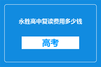 永胜高中复读费用多少钱(永胜高中复读费用是多少？)