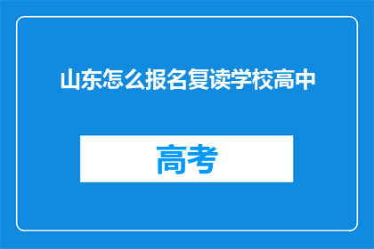山东怎么报名复读学校高中(如何报名参加山东的复读学校高中？)