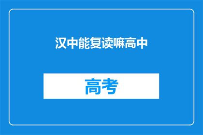 汉中能复读嘛高中(汉中地区高中是否提供复读服务？)
