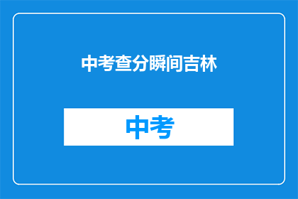 中考查分瞬间吉林(吉林考生如何应对中考查分瞬间的挑战？)
