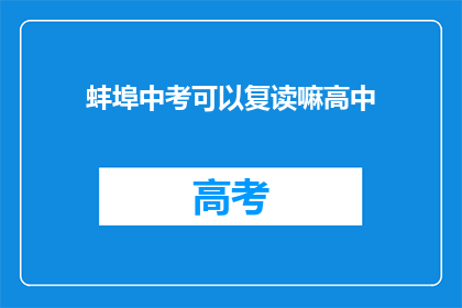 蚌埠中考可以复读嘛高中(蚌埠中考后，学生能否复读高中？)