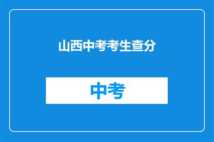 山西中考考生查分(山西中考考生何时能查询成绩？)