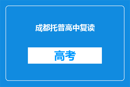 成都托普高中复读(成都托普高中复读班是否值得考虑？)