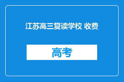 江苏高三复读学校 收费(江苏高三复读学校收费情况如何？)