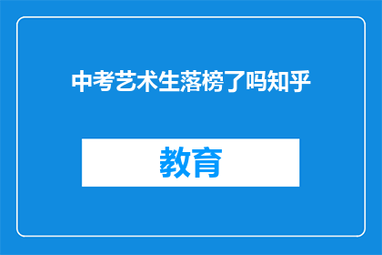 中考艺术生落榜了吗知乎(中考艺术生是否落榜？知乎上热议话题)